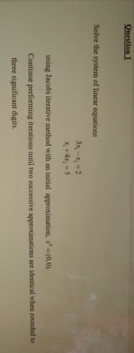 Solve the system of linear equations
3x,-x, = 2
* +4x, = 5
using Jacobi iterative method with an initial approximation, x (0,0).
