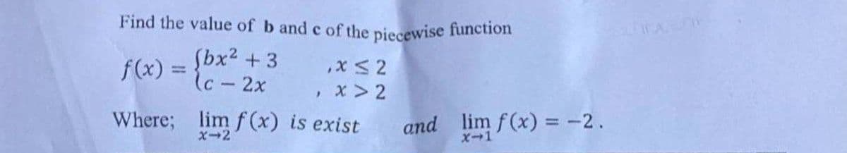 Find the value of b and e of the piecewise function
f(x) = (bx² +
(c - 2x
3
X ≤2
, x > 2
Where; lim f(x) is exist
X-2
and lim f(x) = -2.
x-1