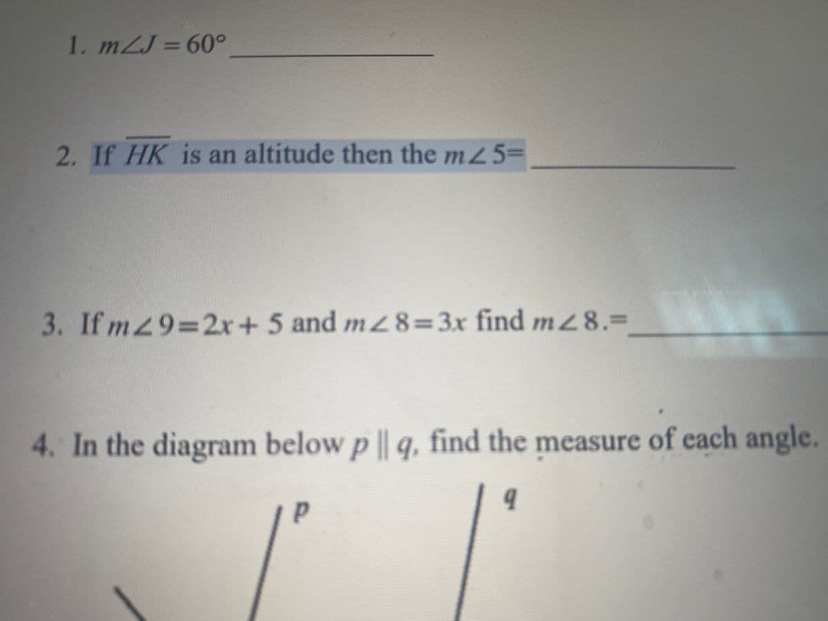 1. m2J 60°
2. If HK is an altitude then the mz5=
3. If m2932r+ 5 and m %3x find m28.%3D
4. In the diagram below p || q, find the measure of each angle.
