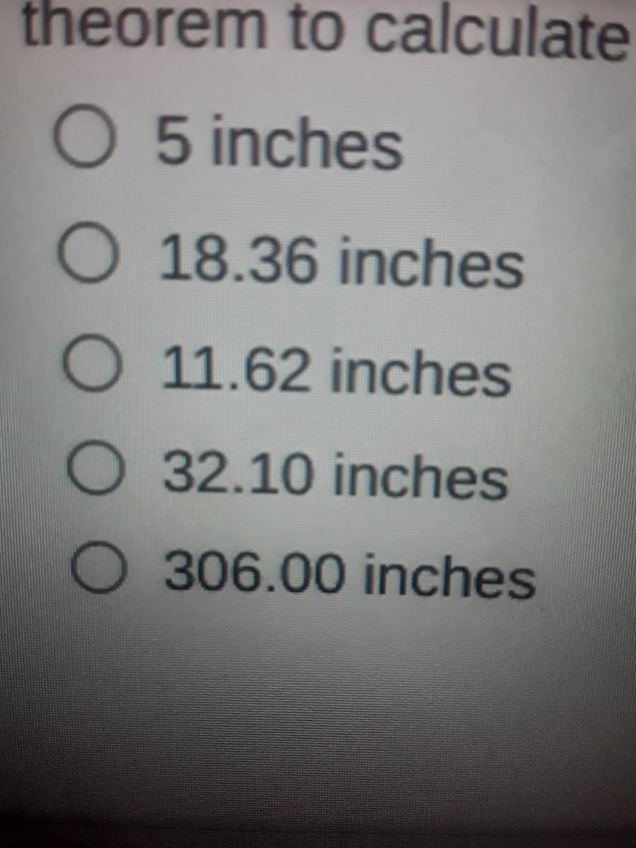 theorem to calculate
O 5 inches
O 18.36 inches
O 11.62 inches
O 32.10 inches
O 306.00 inches
