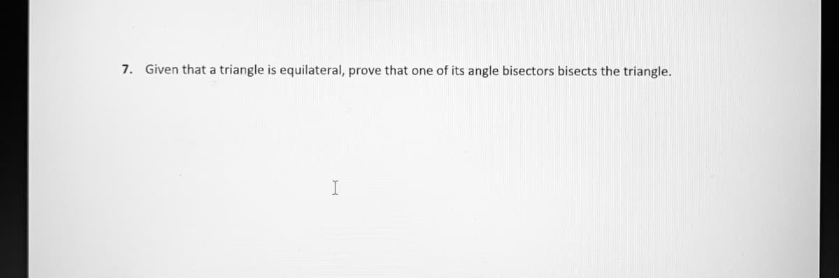 7. Given that a triangle is equilateral, prove that one of its angle bisectors bisects the triangle.
I
