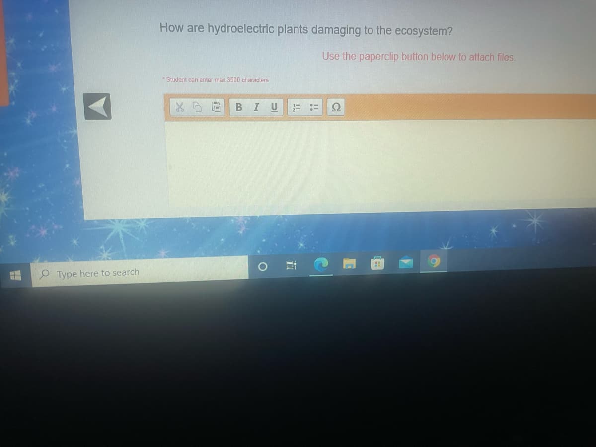 How are hydroelectric plants damaging to the ecosystem?
Use the paperclip button below to attach files.
Student can enter max 3500 characters
U
%3D
O Type here to search
近
