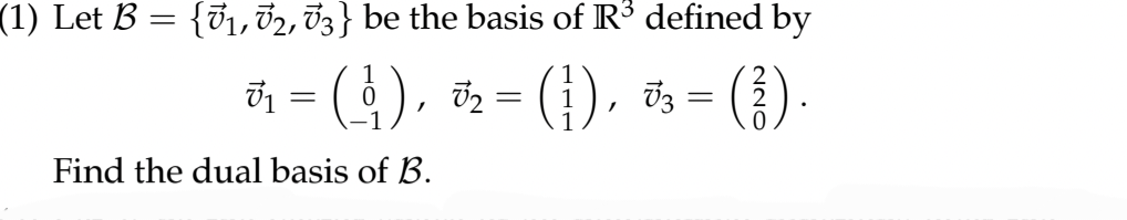 (1) Let B = {√₁, 72, 73} be the basis of R³ defined by
1
*-(). *- (). *-(1)
),
=
=
=
Find the dual basis of B.