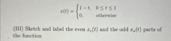 -(1.-
0,
r(t) =
t, 0≤t≤1
otherwise
(III) Sketch and label the even ze(t) and the odd r(t) parts of
the function