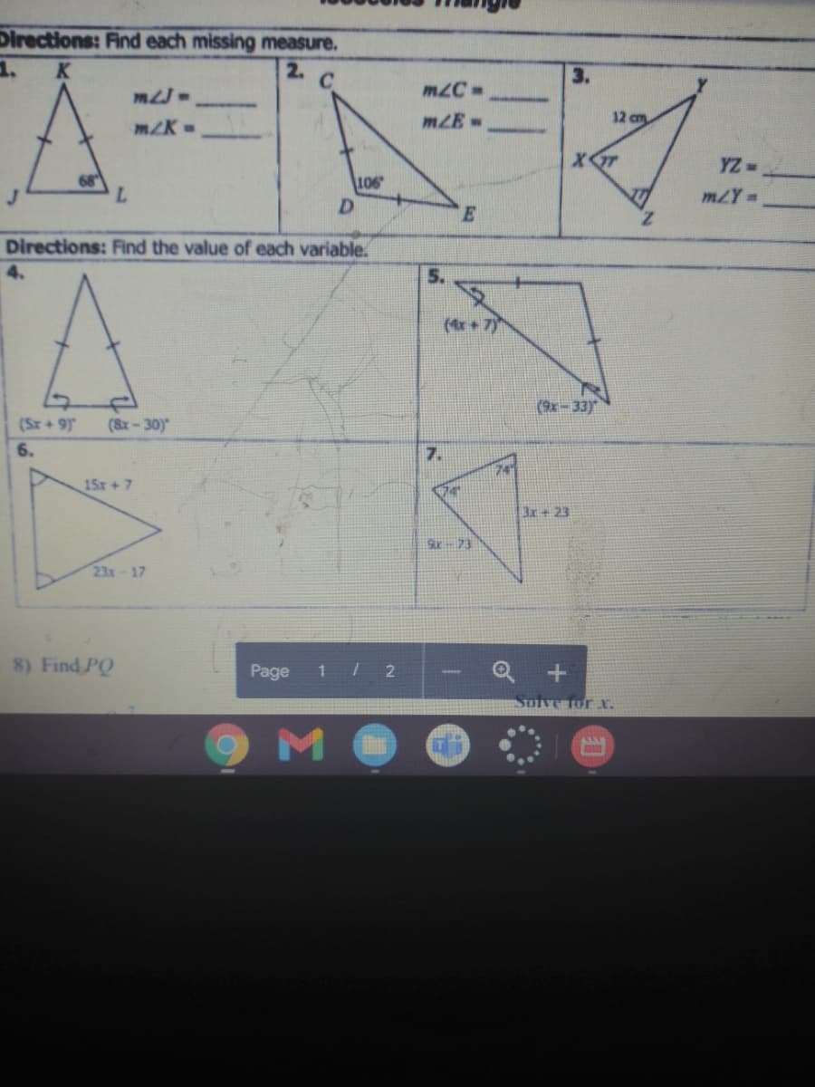 Directions: Find each missing measure.
1.
2.
3.
m2C
mLE-
12 cm
m/K-
YZ=
L.
106
D.
mZY=
Directions: Find the value of each variable.
4.
5.
(4r+ 7)
(9x-33)
(Sx+ 9)
(8x-30)"
6.
7.
15x+7
74
Bx+23
23x-17
8) Find PQ
Page
Solve for x.
M O
