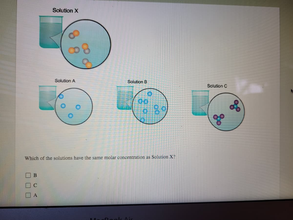 Solution X
Solution A
Solution B
Solution C
00
Which of the solutions have the same molar concentration as Solution X?
B
