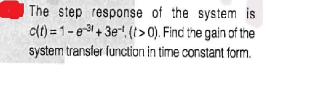 The step response of the system is
c(t) = 1-e + 3e, (t> 0). Find the gain of the
system transfer function in time constant form.
