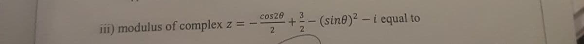 cos20
3
iii) modulus of complex
(sine)? – i equal to
