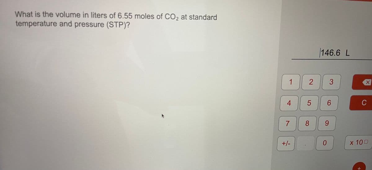 What is the volume in liters of 6.55 moles of CO, at standard
temperature and pressure (STP)?
146.6 L
1
3
4.
6.
C
8.
9.
+/-
x 100
LO
