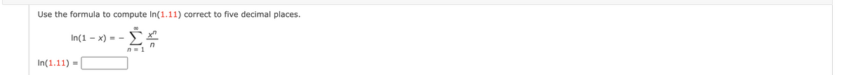 Use the formula to compute In(1.11) correct to five decimal places.
Σ
00
In(1 – x)
n = 1
In(1.11) =
