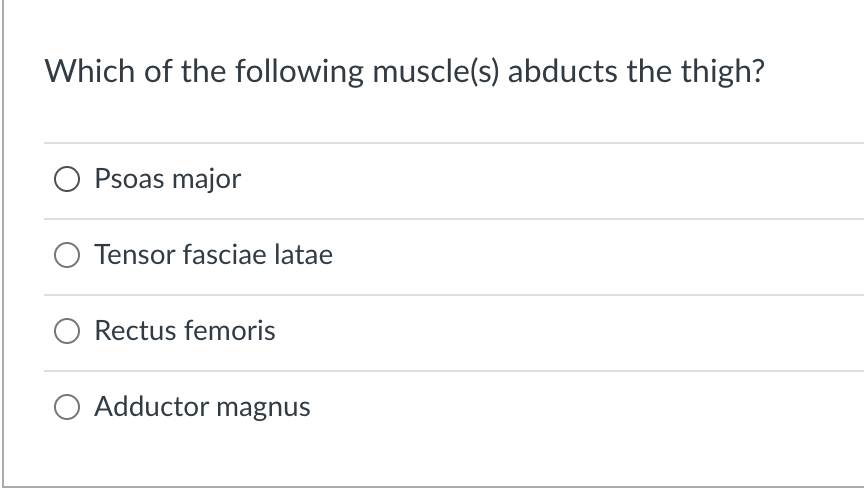 Which of the following muscle(s) abducts the thigh?
O Psoas major
Tensor fasciae latae
O Rectus femoris
Adductor magnus
