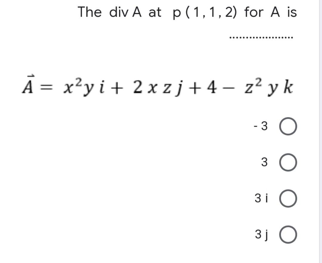 The div A at p (1,1,2) for A is
........
...........
A = x²yi + 2x zj+4-z²yk
-3 O
3 O
3i O
3j O