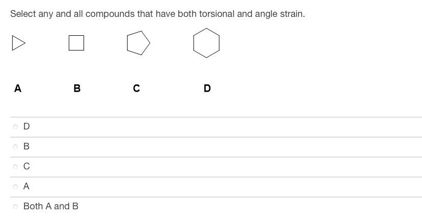 Select any and all compounds that have both torsional and angle strain.
A
B
C
D
o D
B
C
A
o Both A and B
O