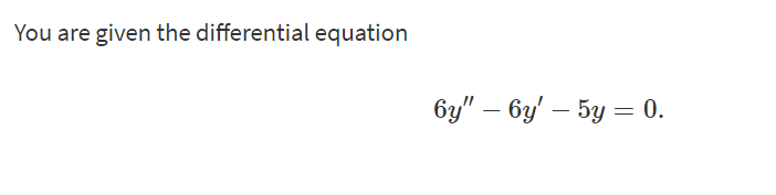 You are given the differential equation
6y" – 6y' – 5y = 0.
