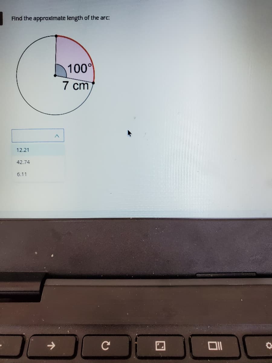 Find the approxlmate length of the arc:
100
7 cm
12.21
42.74
6.11
->
C
