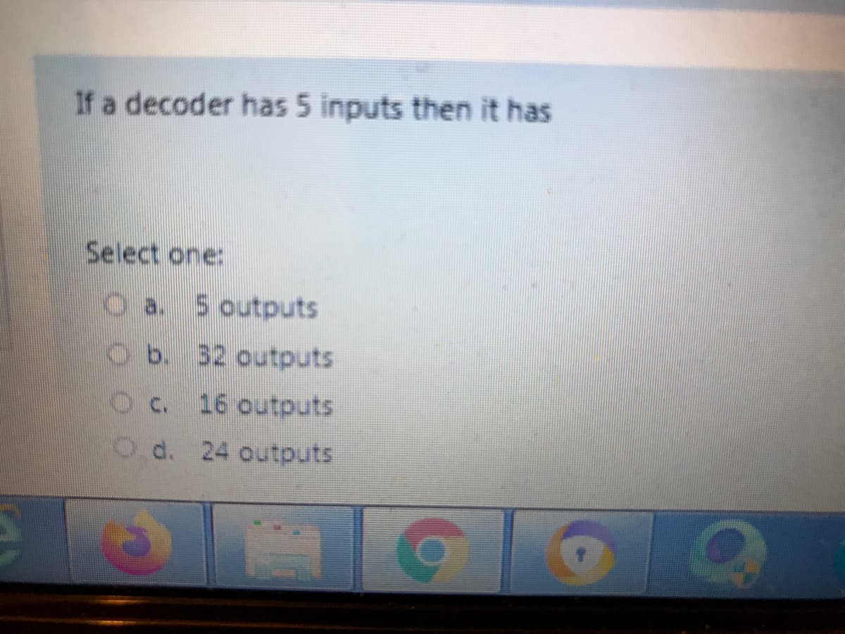 If a decoder has 5 inputs then it has
Select one:
O a. 5 outputs
O b. 32 outputs
C. 16 outputs
d. 24 outputs
