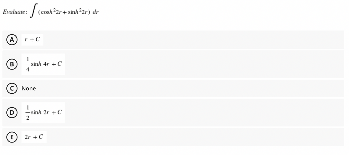 Evaluate:
(cosh22r+ sinh²2r) dr
(A
r +C
- sinh 4r +C
4
В
C) None
1
-sinh 2r +C
E
2r +C
