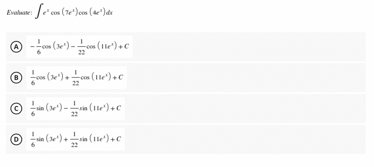 Te* cos (7e*) cos (4e") dx
Evaluate:
@ --cos (3e") -cos (11e') + C
– !
-cos (11e*)+C
22
A
COS
® cos (3e*) +cos (1le") + C
В
+ -coS
22
sin (3e*) – –
sin
22
(11e*) + C
in (*) + sin (1le) +C
(3e*)
22
