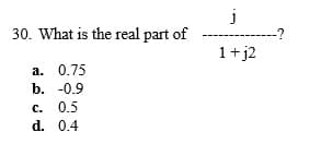 30. What is the real part of
-?
1+j2
а. 0.75
b. -0.9
c. 0.5
d. 0.4
