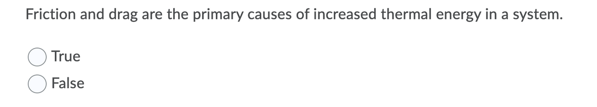 Friction and drag are the primary causes of increased thermal energy in a system.
True
False
