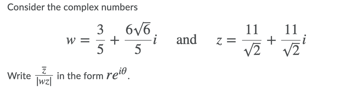 Consider the complex numbers
:-
3
11
+
V2
11
W =
+
and
Z =
5
Write
in the form relo
|wz|
