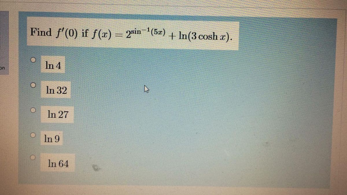 Find f'(0) if f(x) = 2sin(5a) + In(3 cosh r).
In 4
on
In 32
In 27
In 9
In 64
