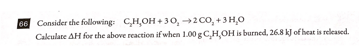 66
Consider the following: C,H,OH+3 0, →2 CO, + 3 H,0
7.
Calculate AH for the above reaction if when 1.00 g C,H¸OH is burned, 26.8 kJ of heat is released.
