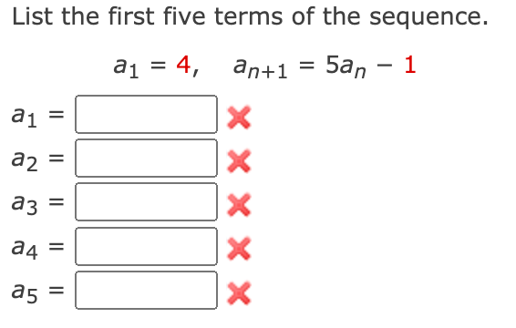 List the first five terms of the sequence.
a1 = 4, an+1 = 5a, - 1
%3D
a1 =
a2
аз
az =
a4
a5 =
