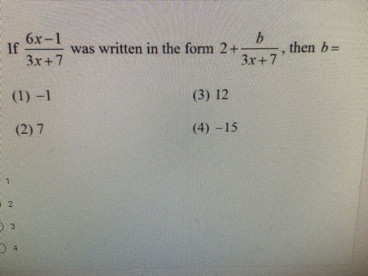 6x -1
then b=
3x+7
was written in the form 2+
3r+7
(1) -1
(3) 12
(2)7
(4)-15
1.2
3.
4,
