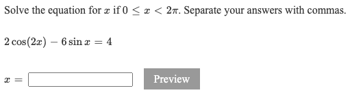 Solve the equation for æ if 0 < æ < 2. Separate your answers with commas.
2 cos(2a) – 6 sin æ
4
Preview
