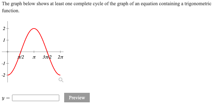 The graph below shows at least one complete cycle of the graph of an equation containing a trigonometric
function.
2-
1-
/2
3π? 2π
-1-
-2-
y =
Preview
