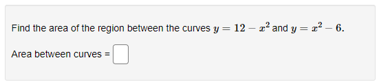 Find the area of the region between the curves y = 12 – a² and y = a? - 6.
Area between curves =
