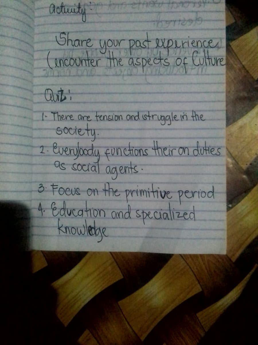 Octuity
Share
your past expiriences
ancounter the aspects of Culture
Quit
1- There are tension ond istruggle in the
society.
1- evenyody qunchions their on dutres
as coctal
agents:
3 Foeus on the primitive period
4 Education and specialized
knowlehye
