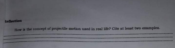 Zeflection
How is the concept of projectile motion used in real life? Cite at least two examplea.
