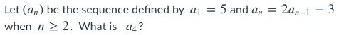Let (an) be the sequence defined by aj = 5 and a, =
2а,-1 — 3
when n 2 2. What is a4?
