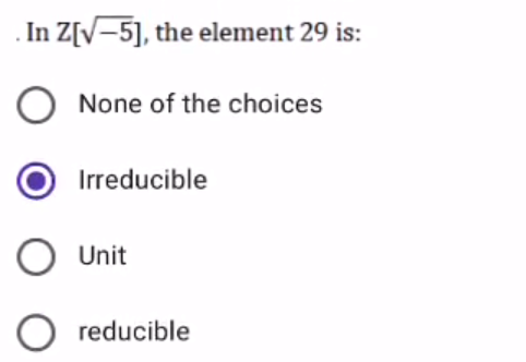 In Z[V-5], the element 29 is:
None of the choices
Irreducible
Unit
reducible
