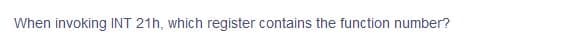When invoking INT 21h, which register contains the function number?
