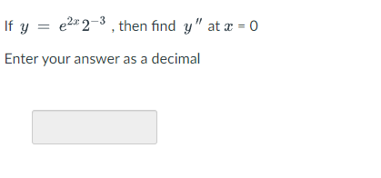 If y = e2" 2-3 , then find y" at x = 0
Enter your answer as a decimal
