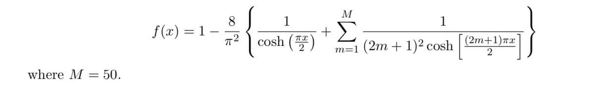 M
8.
f (x) = 1 –
1
1
+
cosh ()
%3D
m=1 (2m + 1)² cosh | (2m+1)rx
2
where M = 50.
