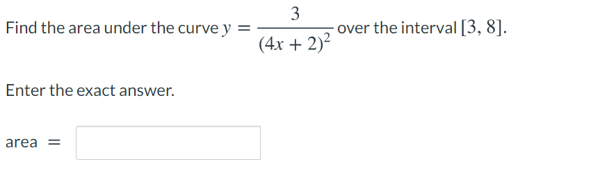 3
Find the area under the curve y =
over the interval [3, 8].
(4x + 2)2
Enter the exact answer.
area =
