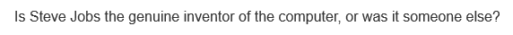 Is Steve Jobs the genuine inventor of the computer, or was it someone else?
