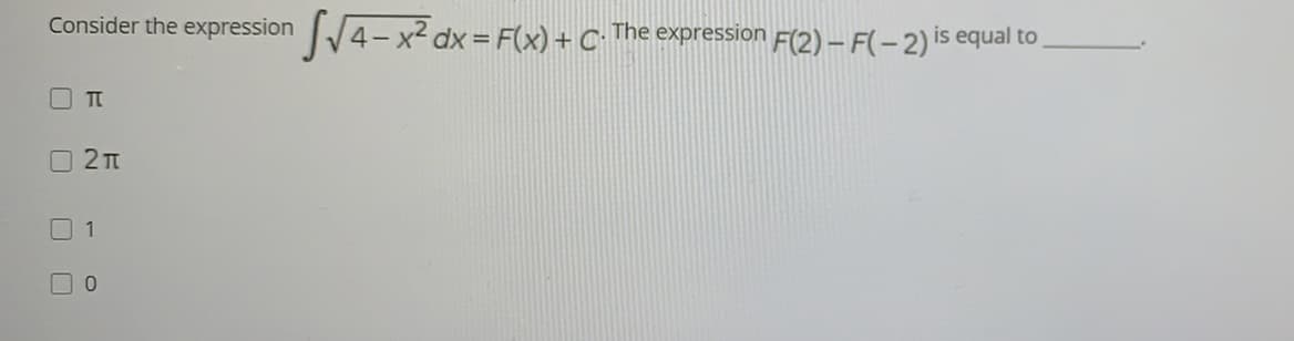 Consider the expression 4-x² dx = F(x) + C•
The expression F(2) – F(- 2) is equal to
TT
1
