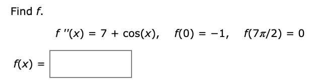 Find f.
f "(x) = 7 + cos(x),
f(0) = -1,
f(7a/2) = 0
%3D
f(x)
II
