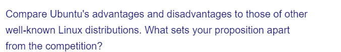 Compare Ubuntu's advantages and disadvantages to those of other
well-known Linux distributions. What sets your proposition apart
from the competition?