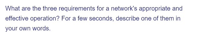 What are the three requirements for a network's appropriate and
effective operation? For a few seconds, describe one of them in
your own words.