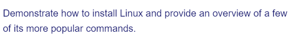 Demonstrate how to install Linux and provide an overview of a few
of its more popular commands.