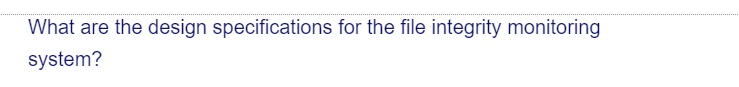 What are the design specifications for the file integrity monitoring
system?
