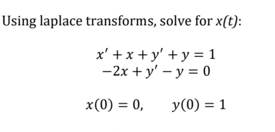 Using laplace transforms, solve for x(t):
x' +x+y' + y = 1
-2x + y' - y = 0
x(0) = 0,
y(0) = 1