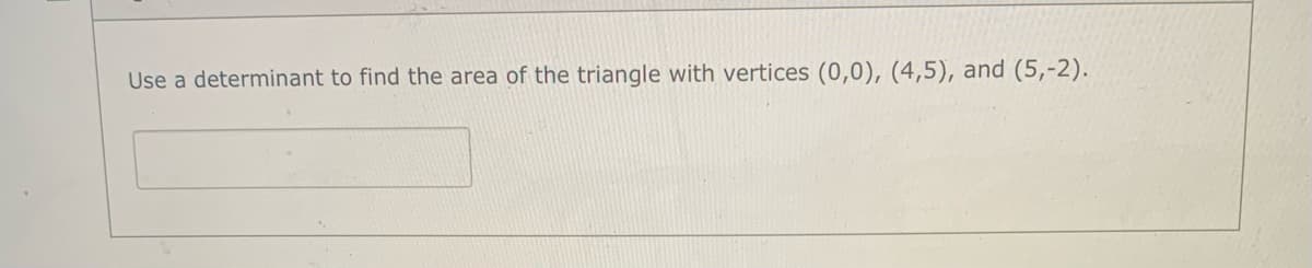 Use a determinant to find the area of the triangle with vertices (0,0), (4,5), and (5,-2).
