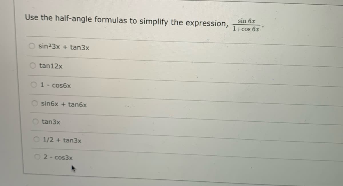 Use the half-angle formulas to simplify the expression,
sin 6x
1+cos 6x
sin23x + tan3x
tan12x
1 - cos6x
sin6x + tan6x
tan3x
O1/2 + tan3x
O2-cos3x
